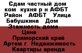 Сдам частный дом 3 ком. кухня р-н АФБТ! › Район ­ АФБТ › Улица ­ Бабушкина › Дом ­ 29 › Этажность дома ­ 1 › Цена ­ 8 000 - Приморский край, Артем г. Недвижимость » Квартиры аренда   